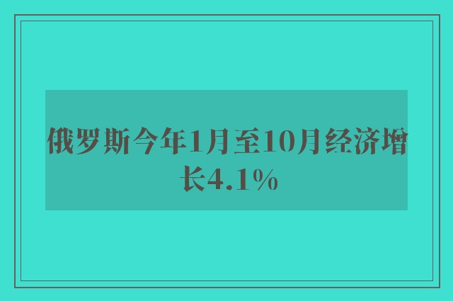 俄罗斯今年1月至10月经济增长4.1%